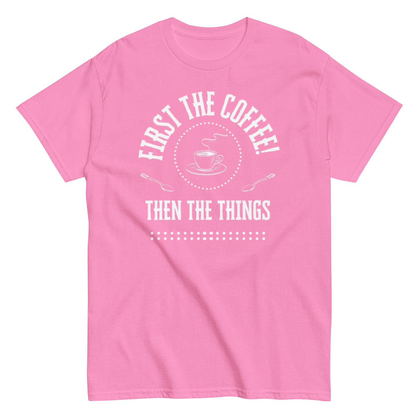 First the Coffee, Then the Things Unisex classic tee