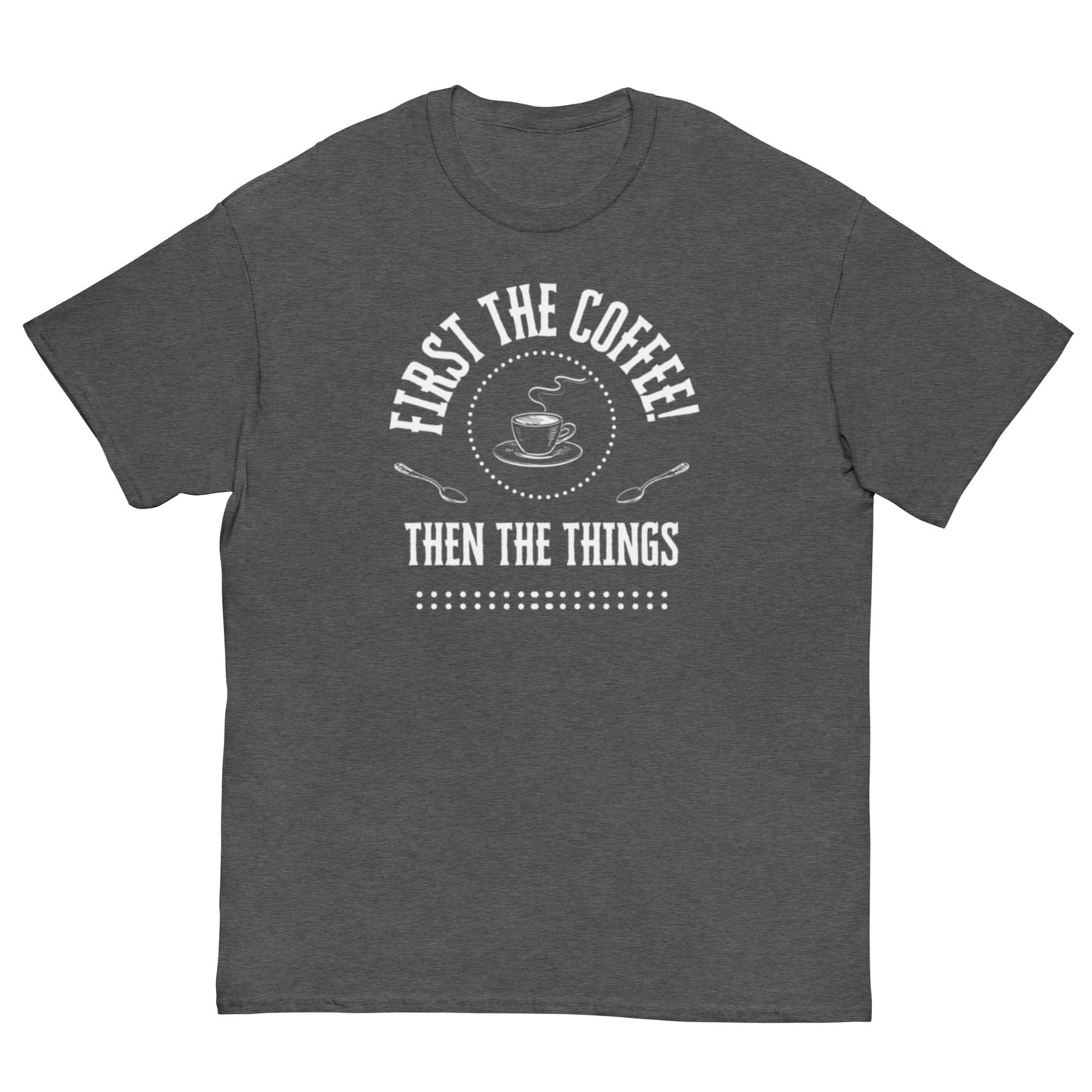 First the Coffee, Then the Things Unisex classic tee