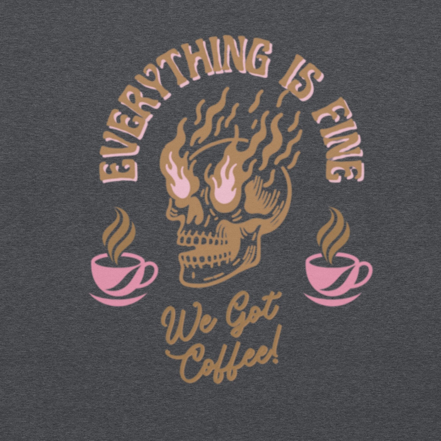 Everything Is Fine, We Got Coffee! Unisex Sweatshirt